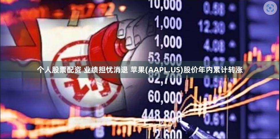 个人股票配资 业绩担忧消退 苹果(AAPL.US)股价年内累计转涨