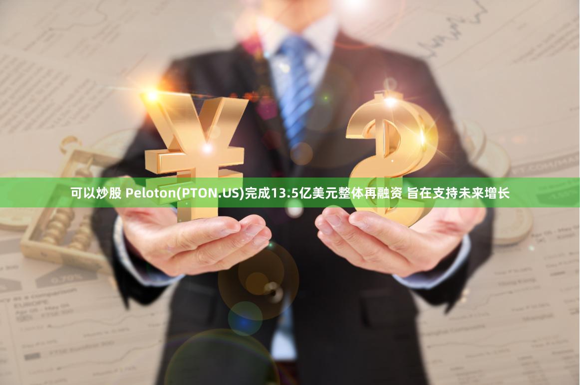 可以炒股 Peloton(PTON.US)完成13.5亿美元整体再融资 旨在支持未来增长