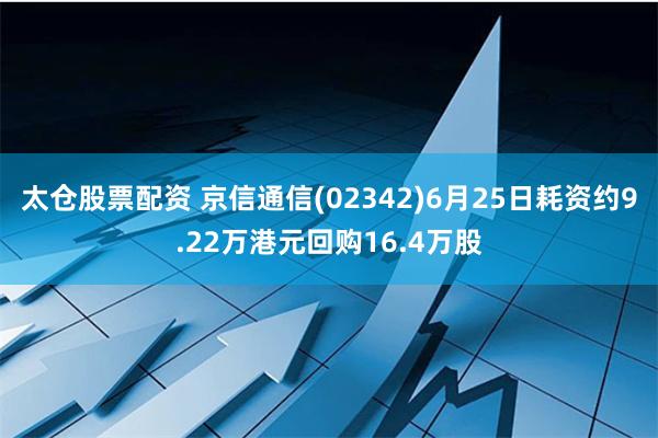 太仓股票配资 京信通信(02342)6月25日耗资约9.22万港元回购16.4万股