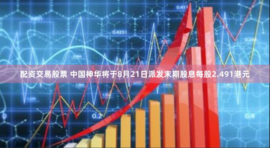 配资交易股票 中国神华将于8月21日派发末期股息每股2.491港元