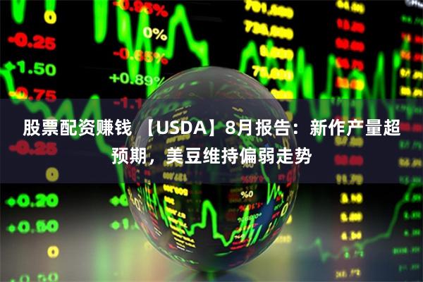 股票配资赚钱 【USDA】8月报告：新作产量超预期，美豆维持偏弱走势