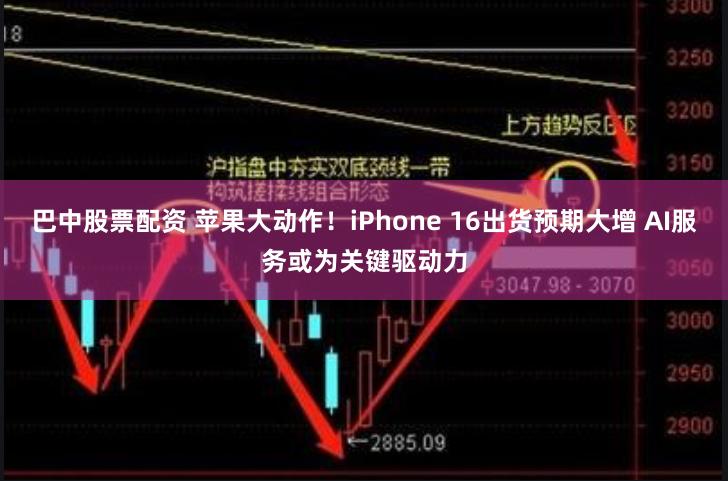 巴中股票配资 苹果大动作！iPhone 16出货预期大增 AI服务或为关键驱动力