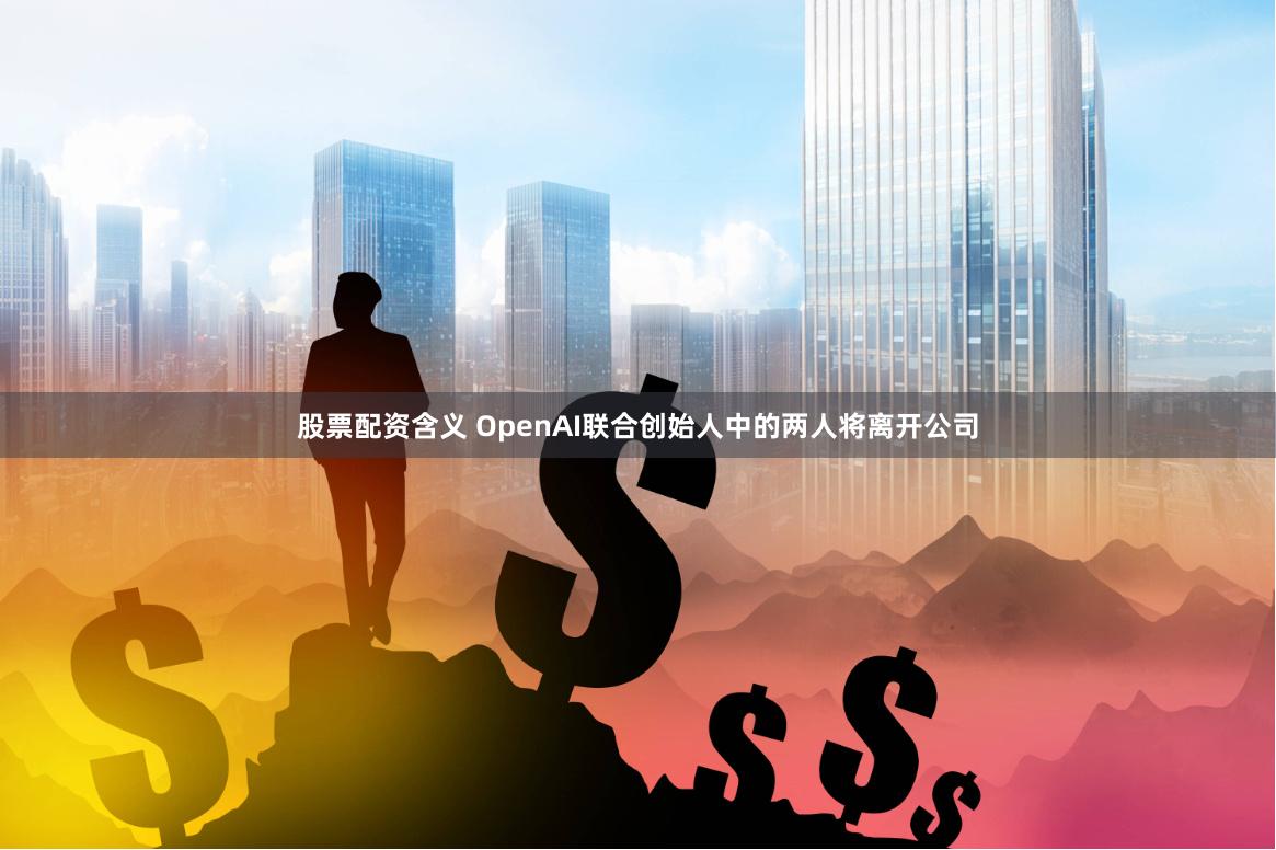 股票配资含义 OpenAI联合创始人中的两人将离开公司