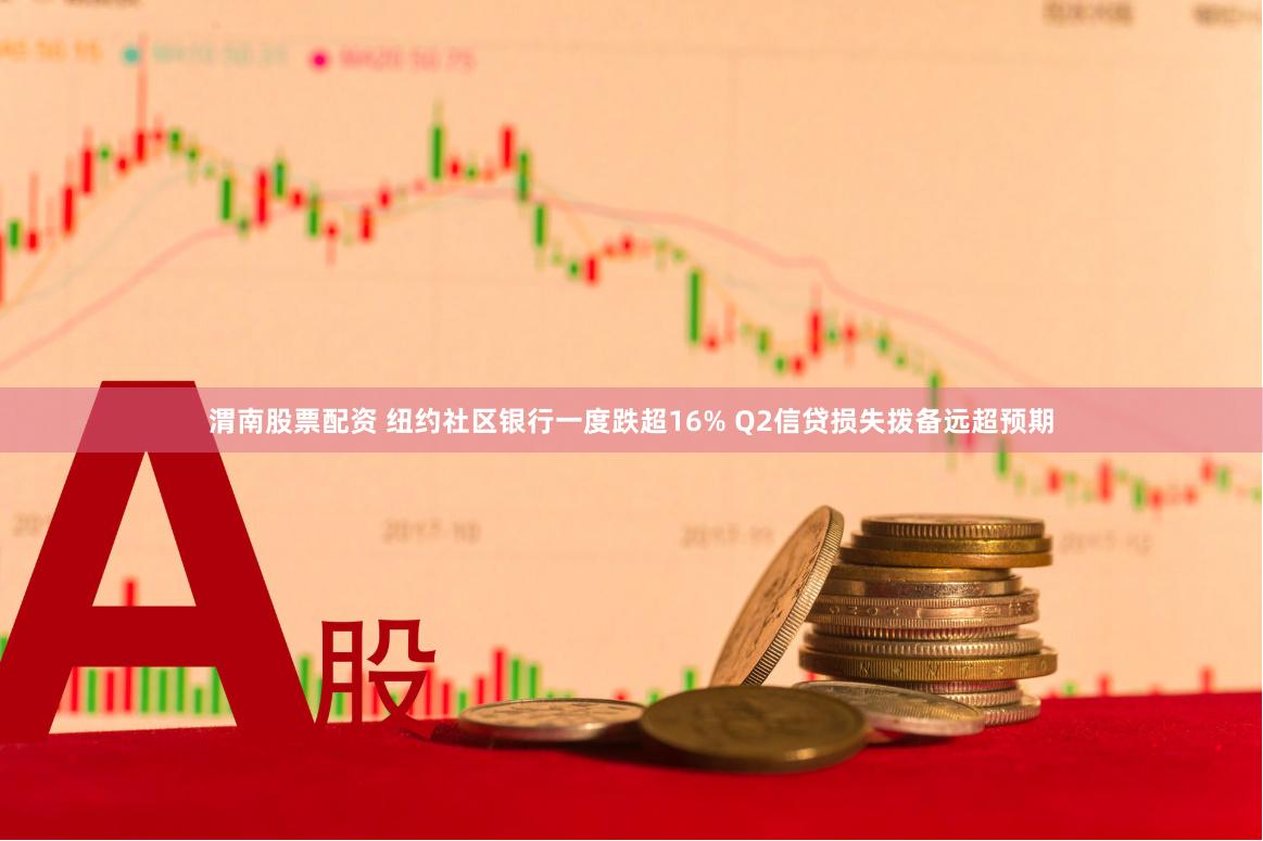 渭南股票配资 纽约社区银行一度跌超16% Q2信贷损失拨备远超预期