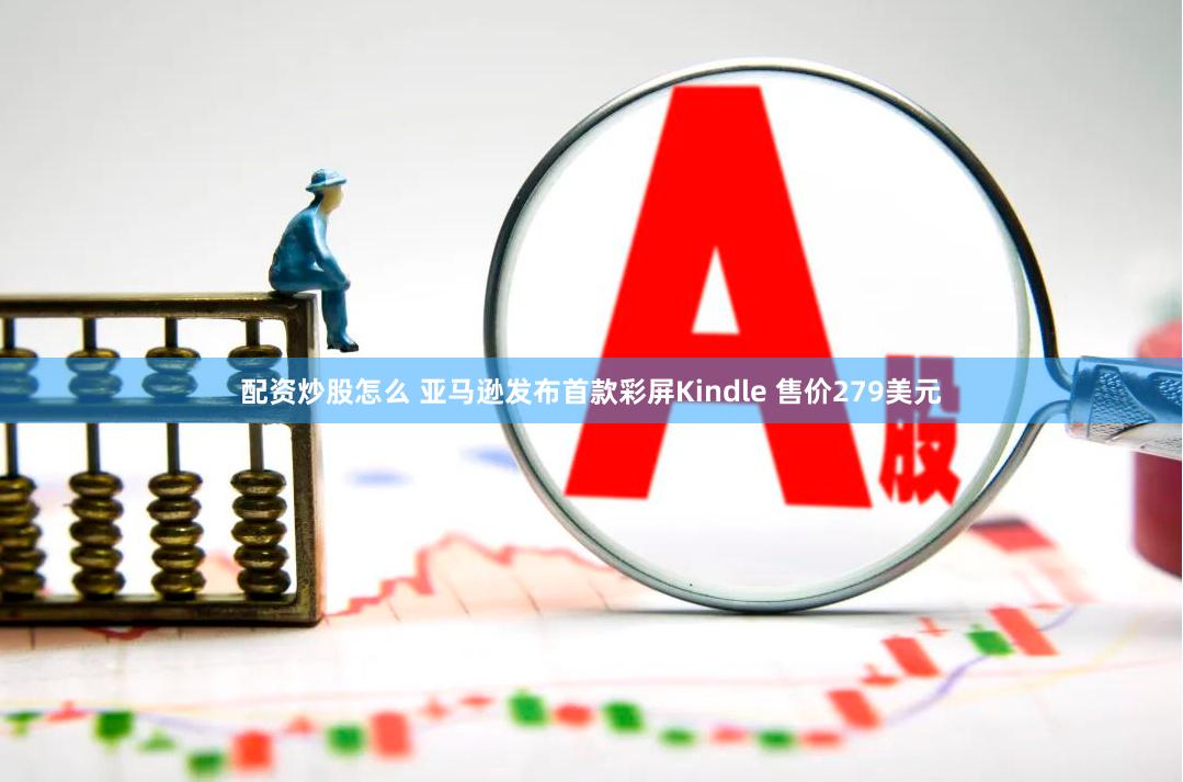 配资炒股怎么 亚马逊发布首款彩屏Kindle 售价279美元