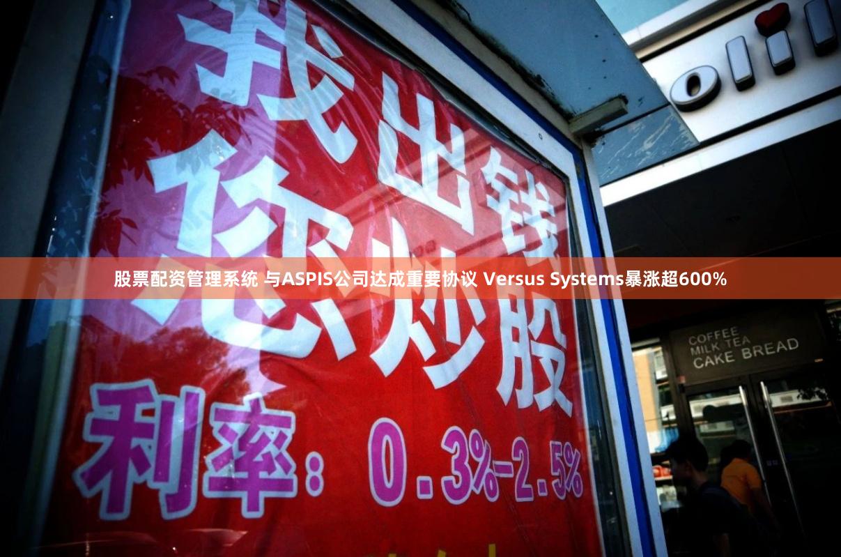 股票配资管理系统 与ASPIS公司达成重要协议 Versus Systems暴涨超600%