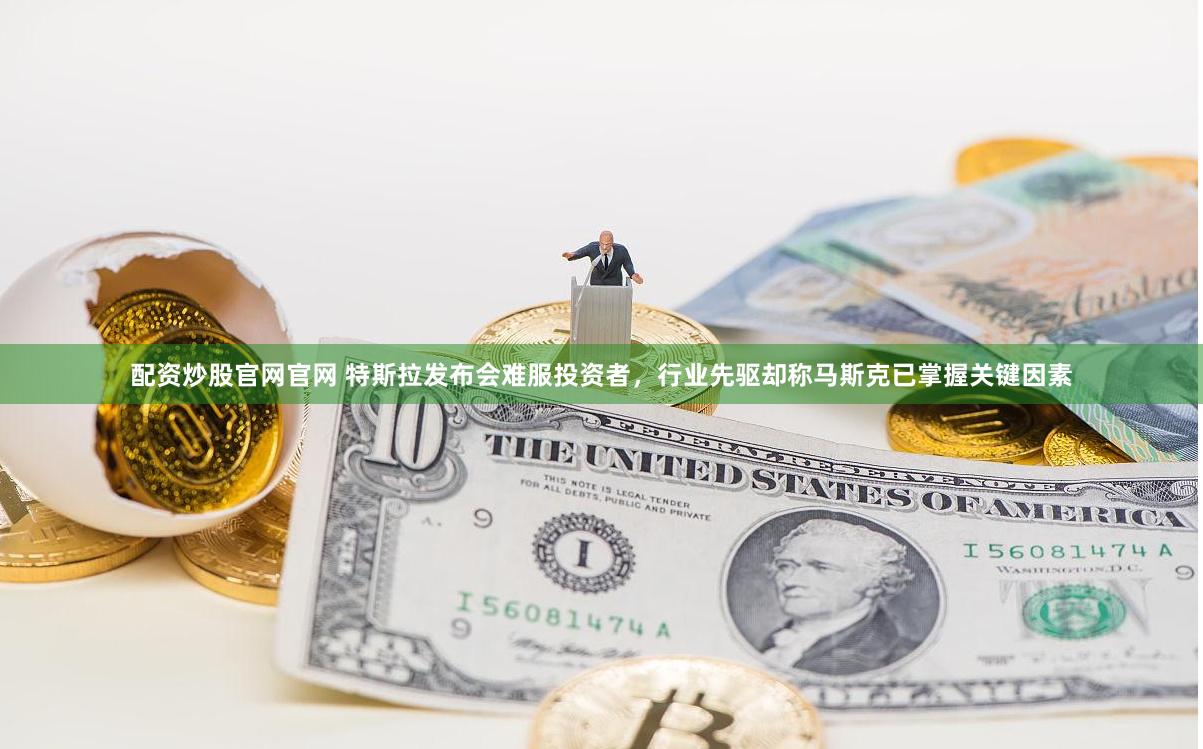配资炒股官网官网 特斯拉发布会难服投资者，行业先驱却称马斯克已掌握关键因素