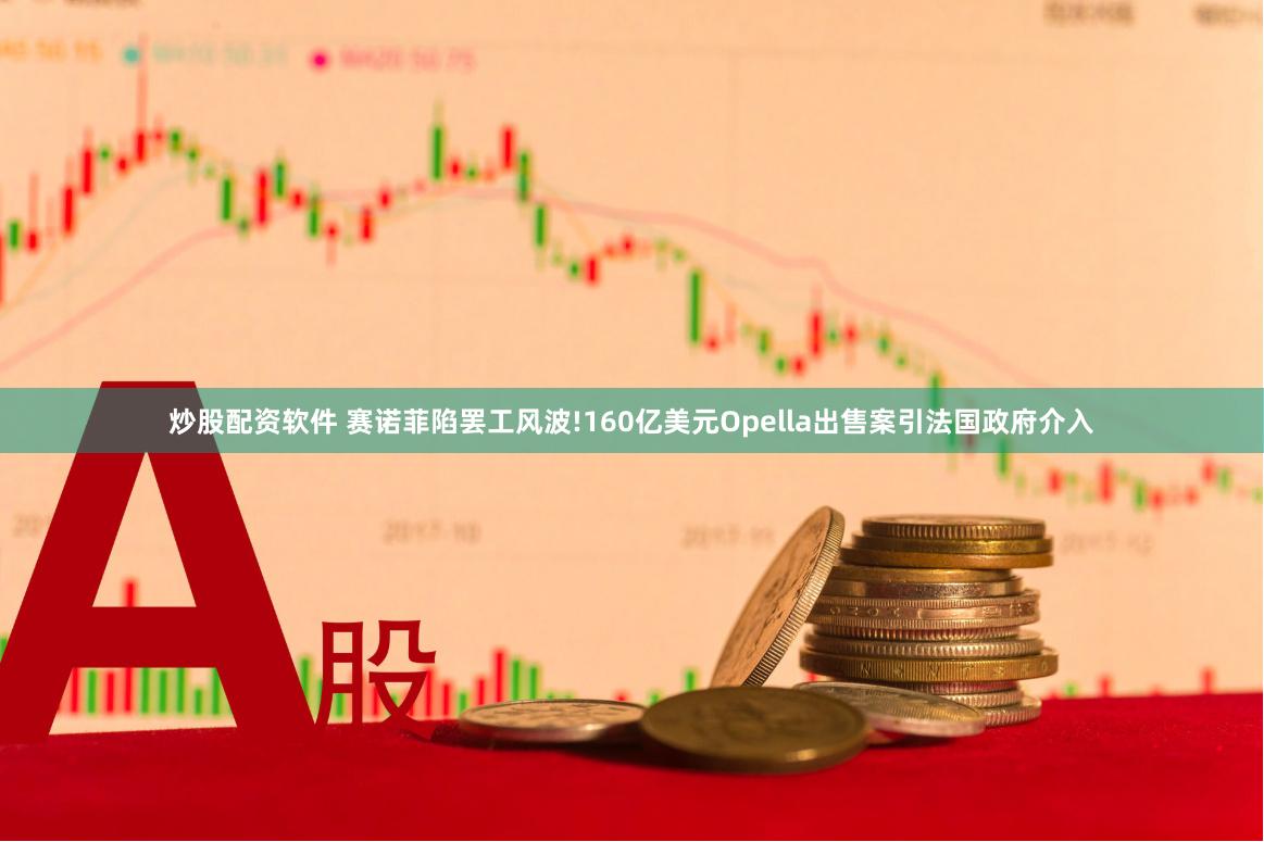 炒股配资软件 赛诺菲陷罢工风波!160亿美元Opella出售案引法国政府介入