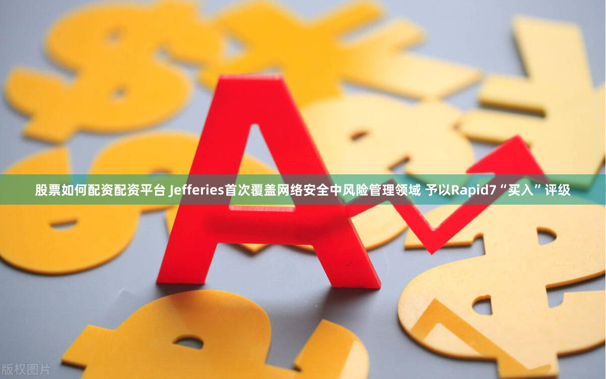 股票如何配资配资平台 Jefferies首次覆盖网络安全中风险管理领域 予以Rapid7“买入”评级