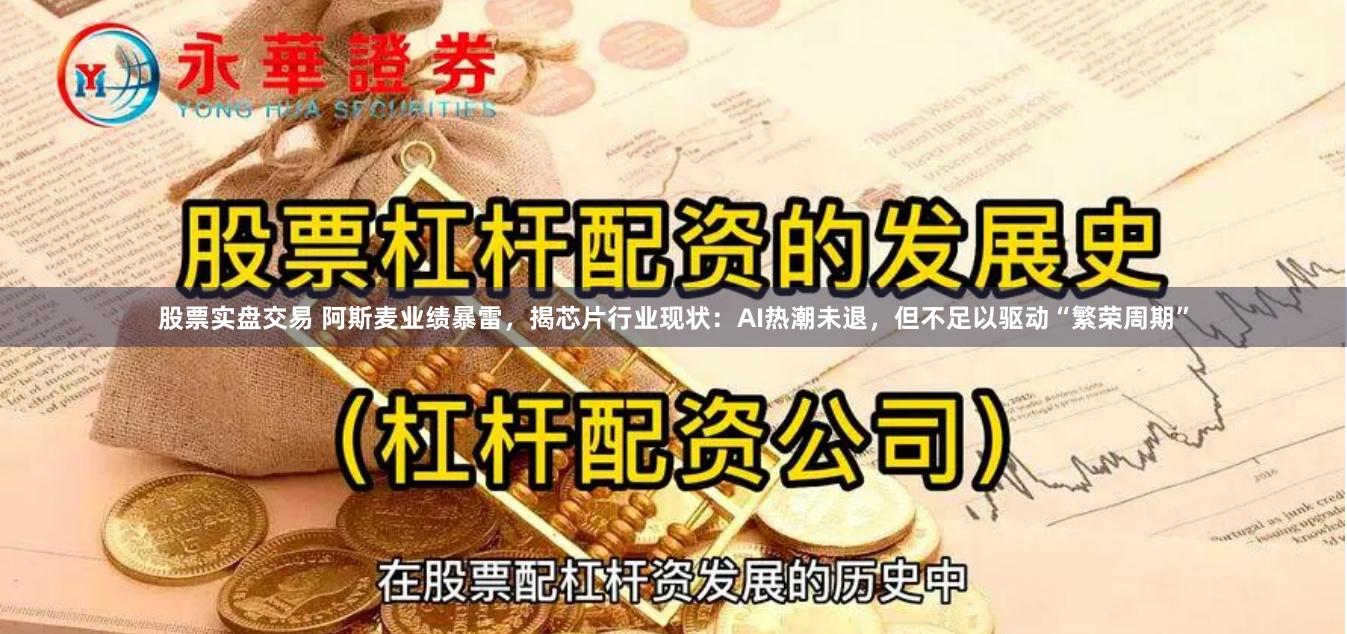 股票实盘交易 阿斯麦业绩暴雷，揭芯片行业现状：AI热潮未退，但不足以驱动“繁荣周期”