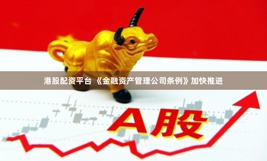 港股配资平台 《金融资产管理公司条例》加快推进