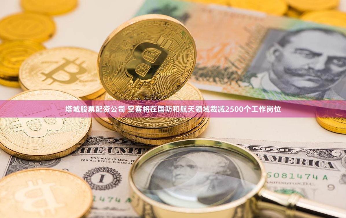 塔城股票配资公司 空客将在国防和航天领域裁减2500个工作岗位