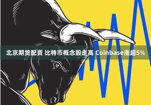 北京期货配资 比特币概念股走高 Coinbase涨超5%