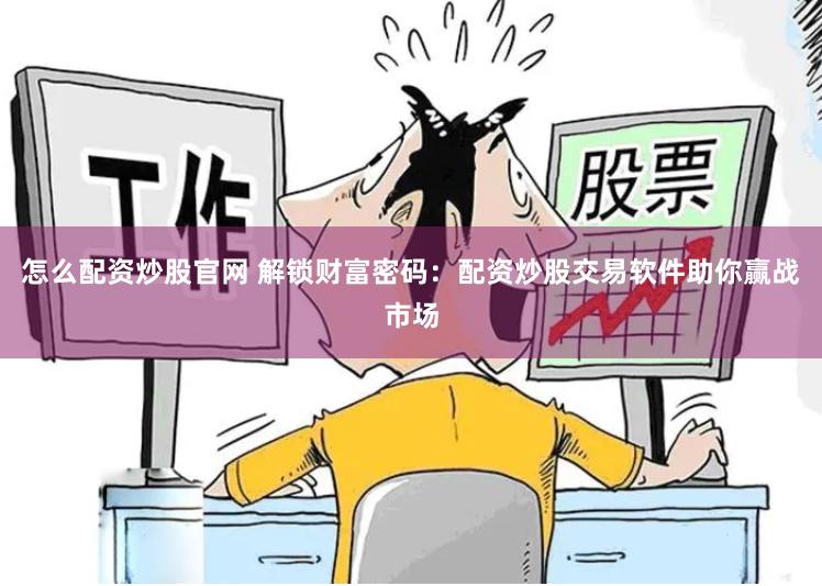 怎么配资炒股官网 解锁财富密码：配资炒股交易软件助你赢战市场