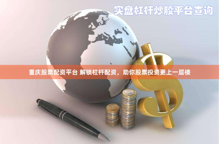 重庆股票配资平台 解锁杠杆配资，助你股票投资更上一层楼