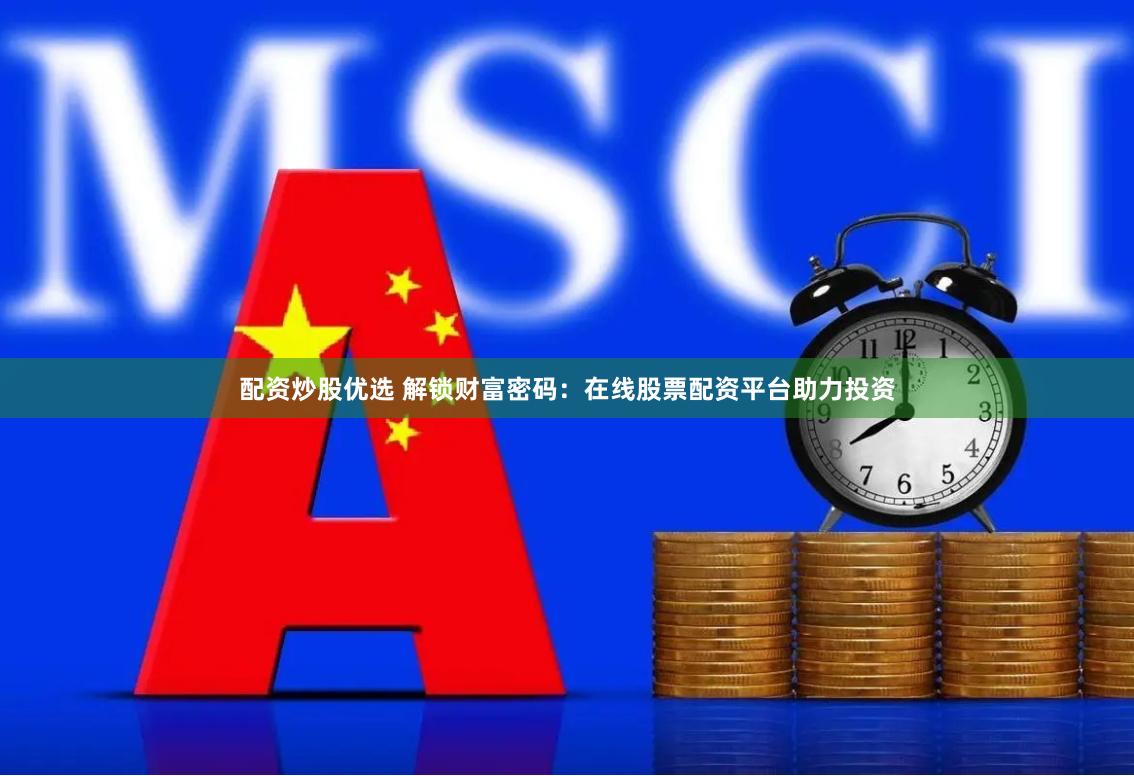配资炒股优选 解锁财富密码：在线股票配资平台助力投资