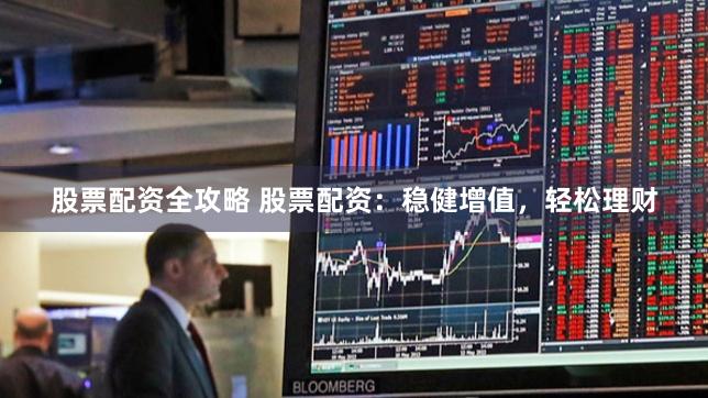 股票配资全攻略 股票配资：稳健增值，轻松理财