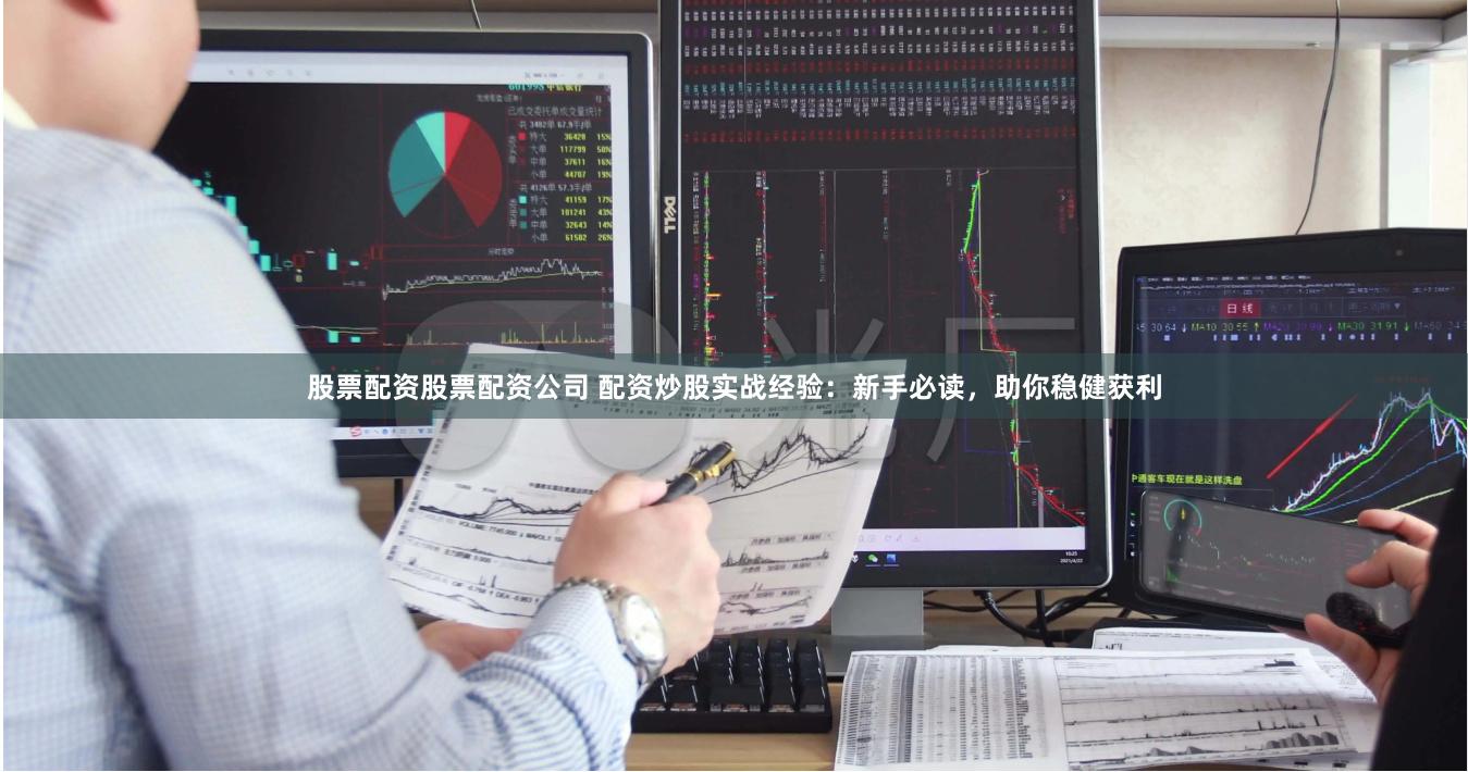 股票配资股票配资公司 配资炒股实战经验：新手必读，助你稳健获利