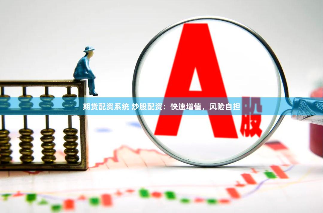 期货配资系统 炒股配资：快速增值，风险自担