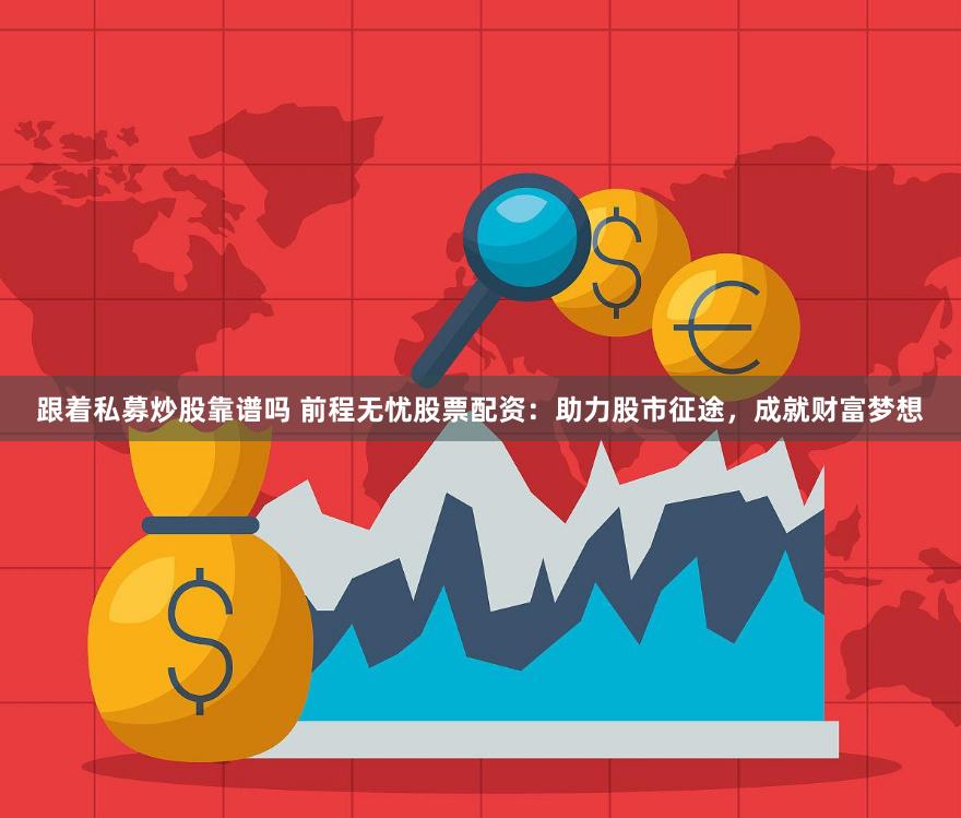 跟着私募炒股靠谱吗 前程无忧股票配资：助力股市征途，成就财富梦想