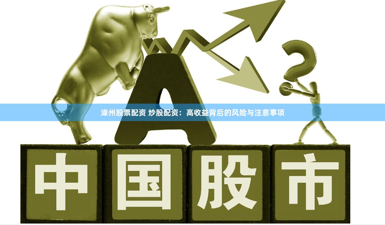 漳州股票配资 炒股配资：高收益背后的风险与注意事项