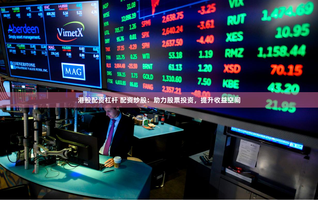 港股配资杠杆 配资炒股：助力股票投资，提升收益空间