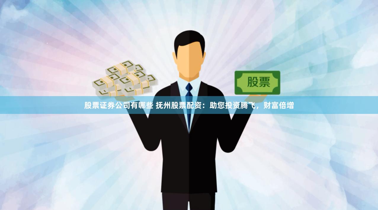 股票证券公司有哪些 抚州股票配资：助您投资腾飞，财富倍增