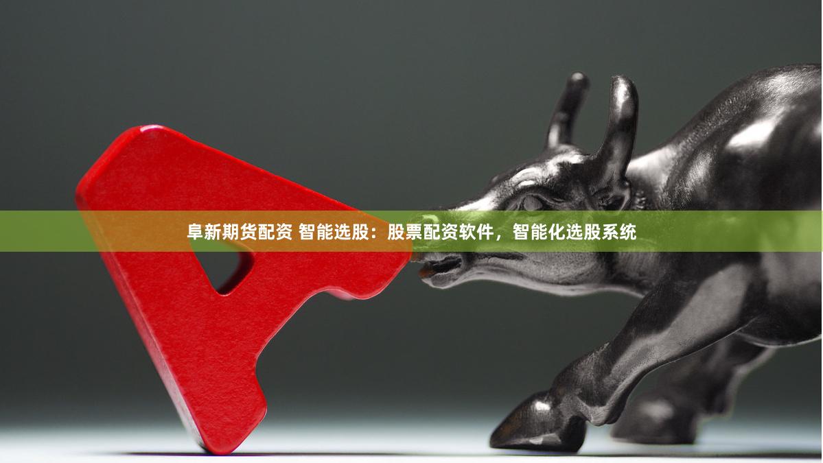 阜新期货配资 智能选股：股票配资软件，智能化选股系统