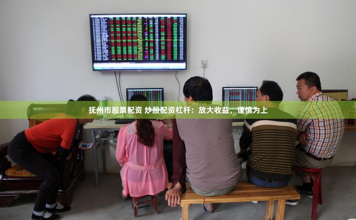 抚州市股票配资 炒股配资杠杆：放大收益，谨慎为上