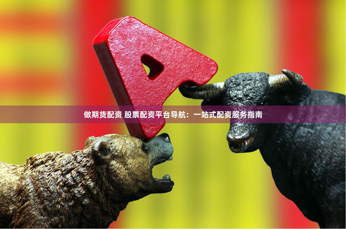 做期货配资 股票配资平台导航：一站式配资服务指南