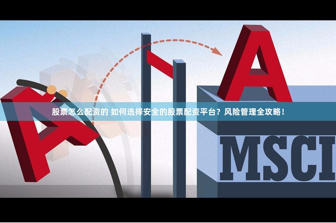 股票怎么配资的 如何选择安全的股票配资平台？风险管理全攻略！