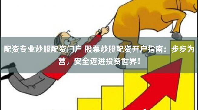 配资专业炒股配资门户 股票炒股配资开户指南：步步为营，安全迈进投资世界！
