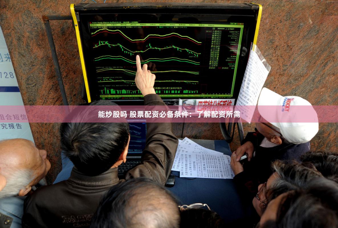 能炒股吗 股票配资必备条件：了解配资所需