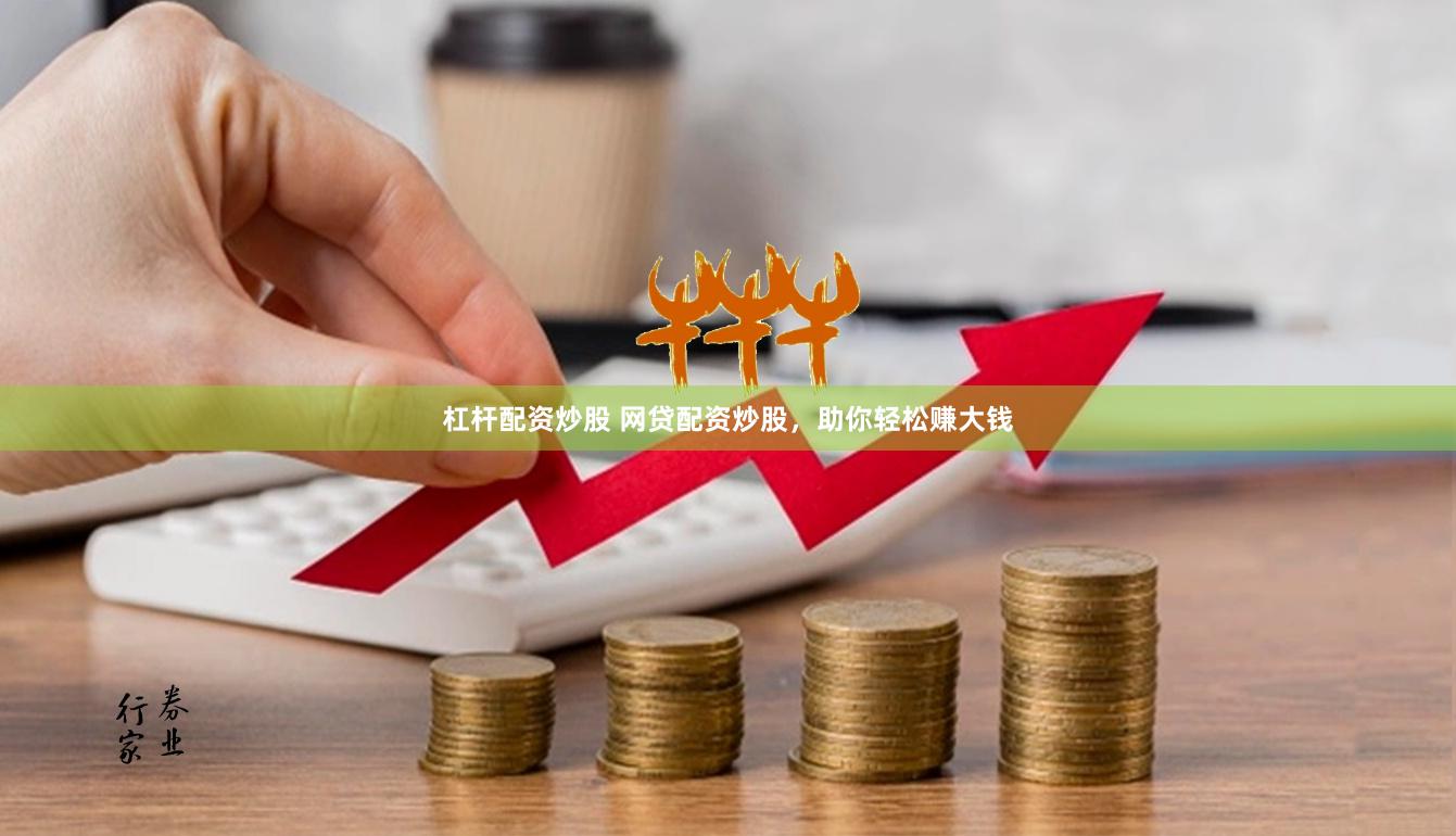 杠杆配资炒股 网贷配资炒股，助你轻松赚大钱