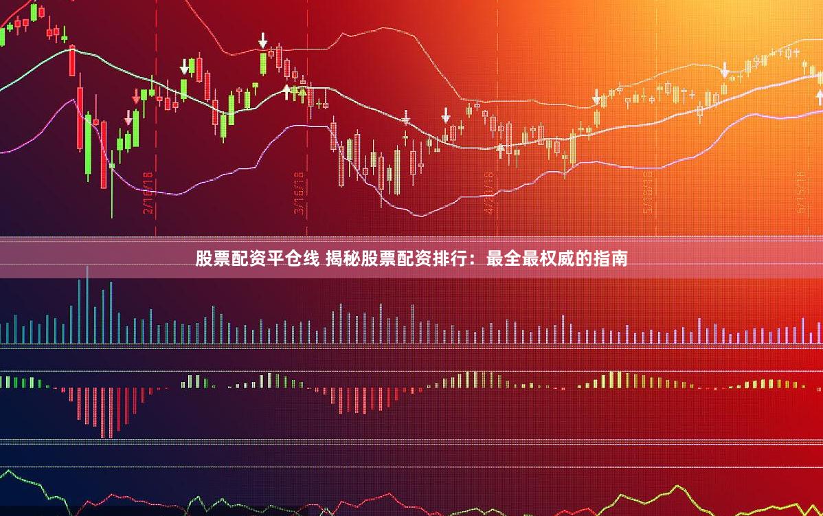 股票配资平仓线 揭秘股票配资排行：最全最权威的指南
