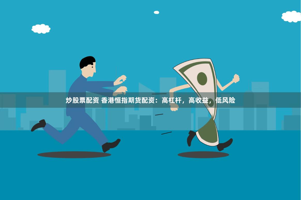 炒股票配资 香港恒指期货配资：高杠杆，高收益，低风险