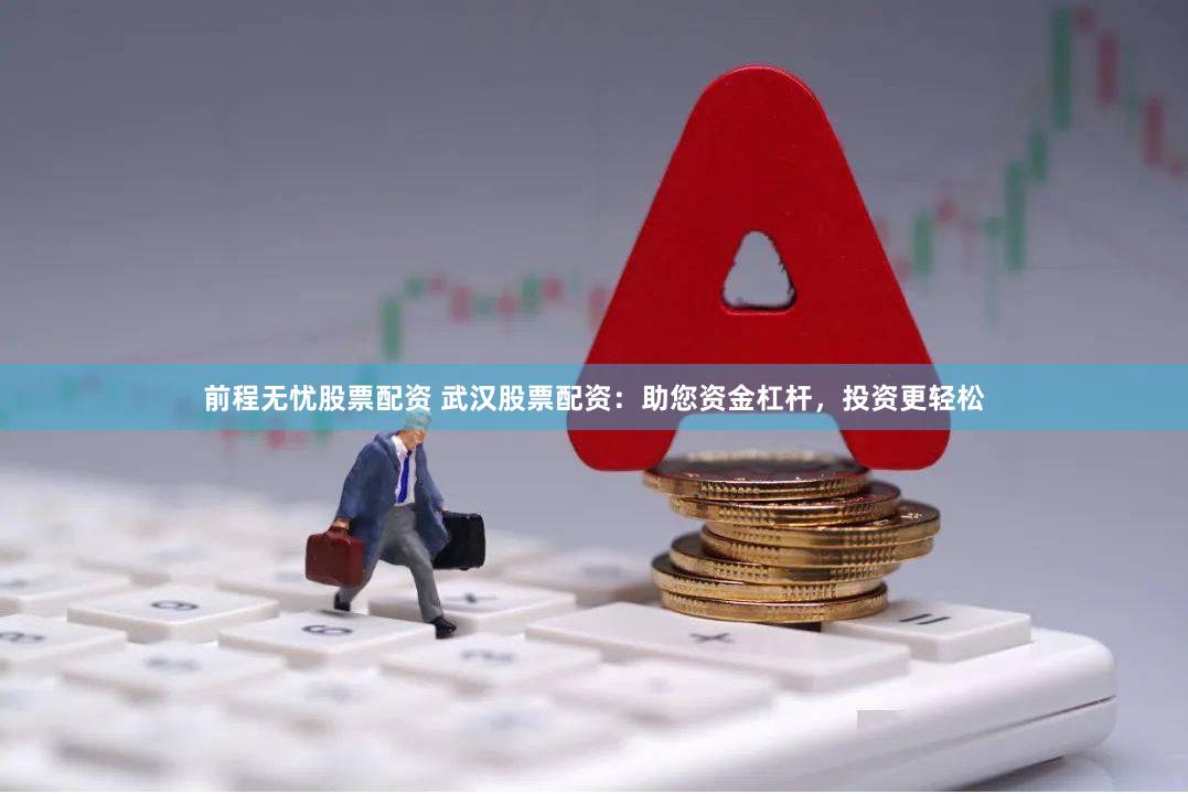 前程无忧股票配资 武汉股票配资：助您资金杠杆，投资更轻松