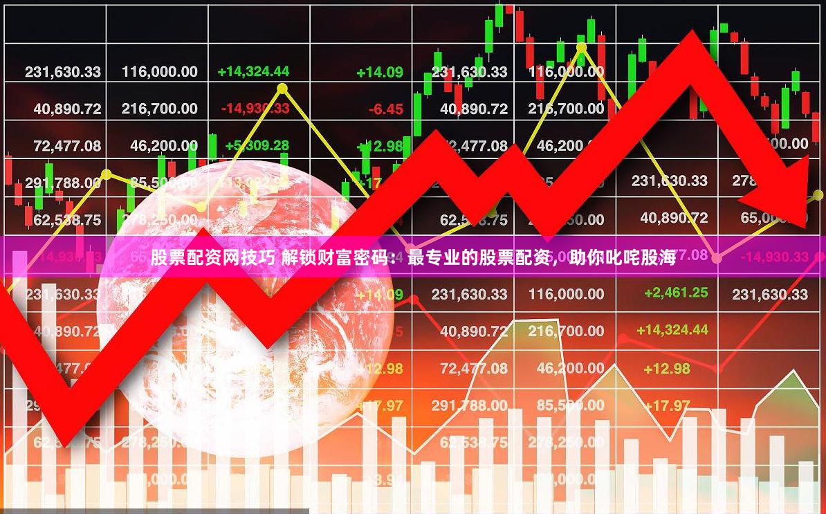 股票配资网技巧 解锁财富密码：最专业的股票配资，助你叱咤股海