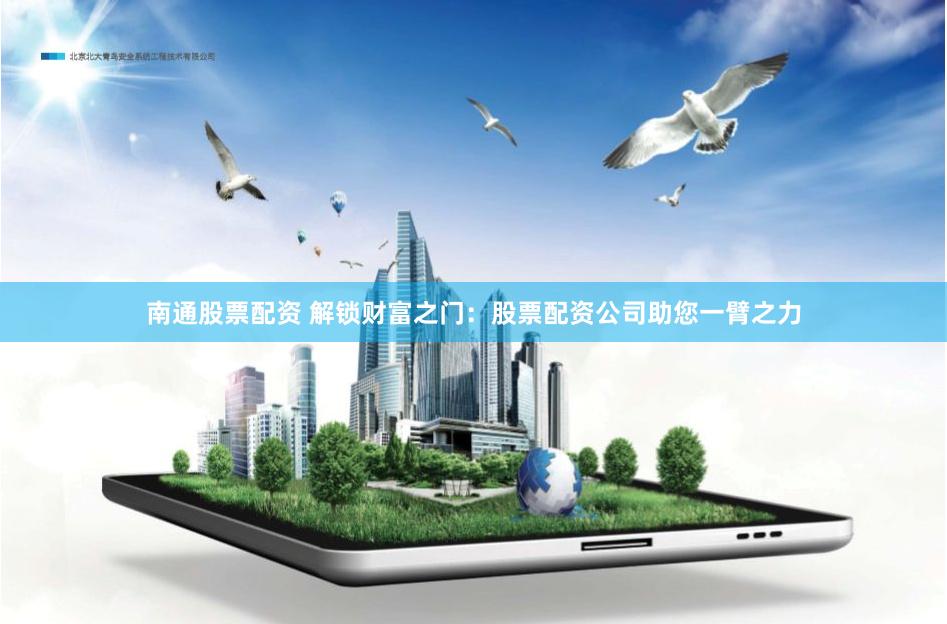 南通股票配资 解锁财富之门：股票配资公司助您一臂之力