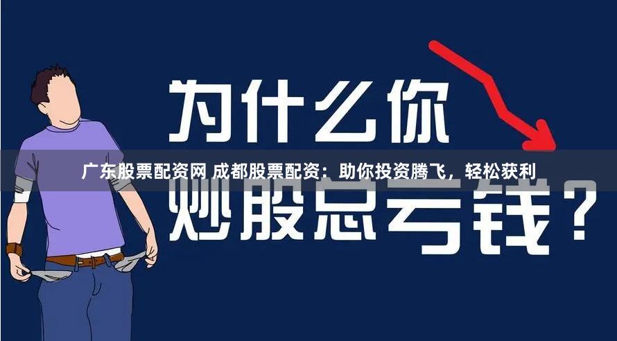 广东股票配资网 成都股票配资：助你投资腾飞，轻松获利