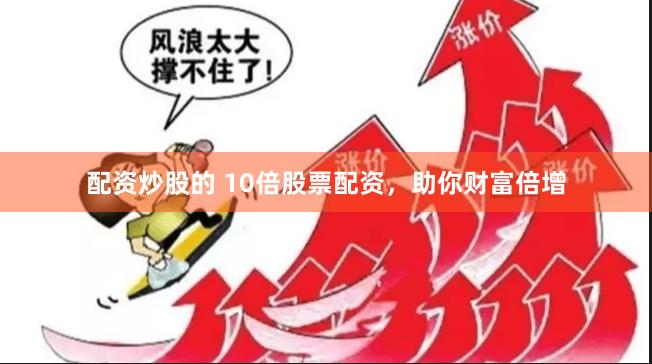 配资炒股的 10倍股票配资，助你财富倍增