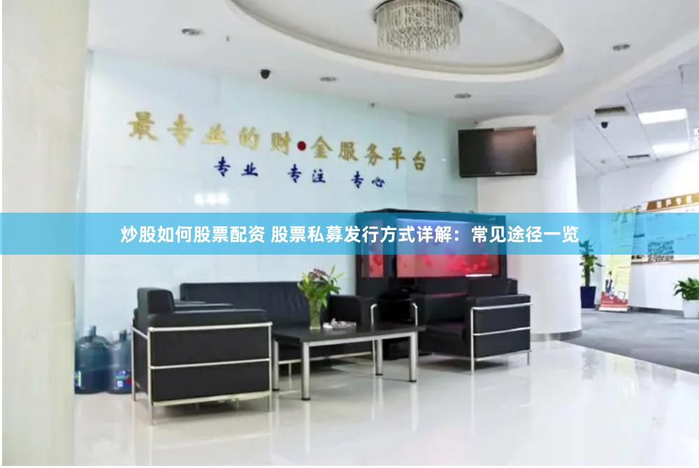 炒股如何股票配资 股票私募发行方式详解：常见途径一览