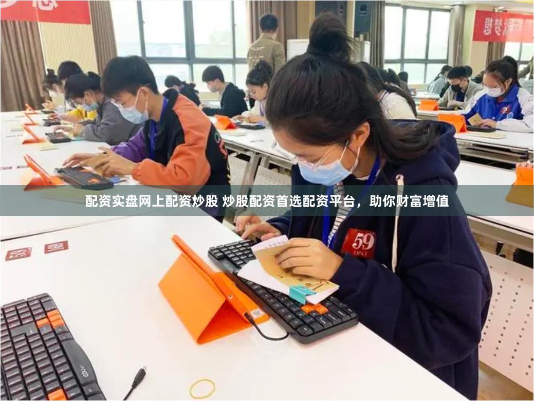 配资实盘网上配资炒股 炒股配资首选配资平台，助你财富增值