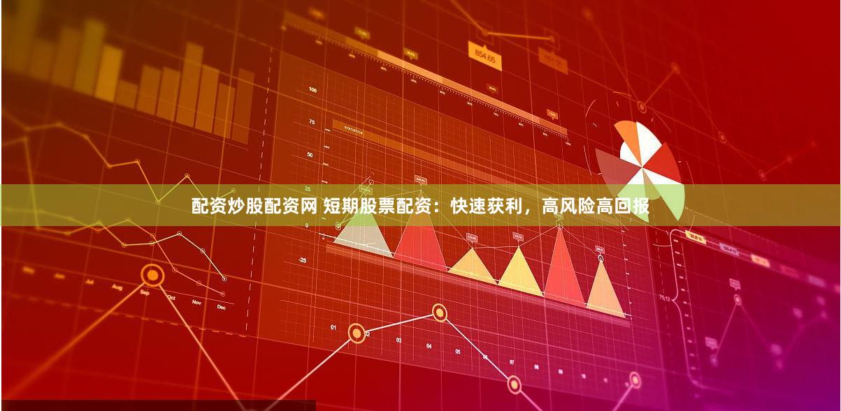 配资炒股配资网 短期股票配资：快速获利，高风险高回报