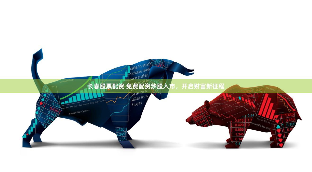 长春股票配资 免费配资炒股入市，开启财富新征程