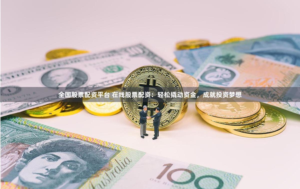 全国股票配资平台 在线股票配资：轻松撬动资金，成就投资梦想