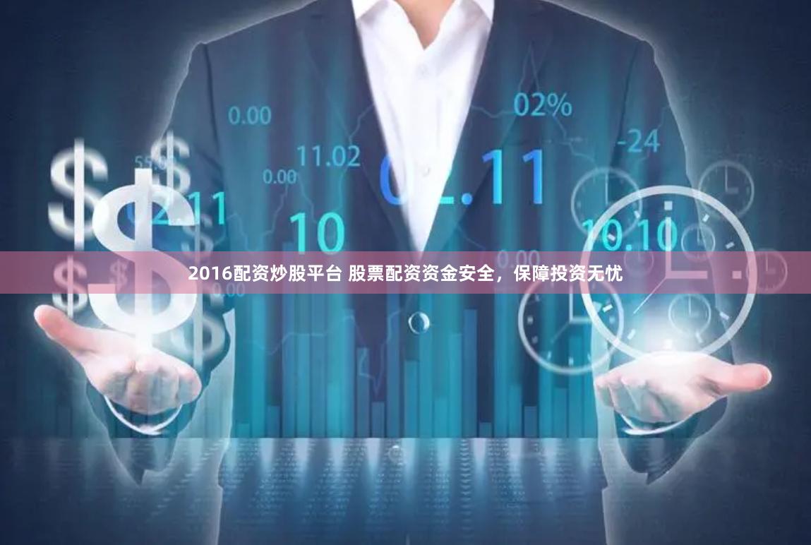 2016配资炒股平台 股票配资资金安全，保障投资无忧