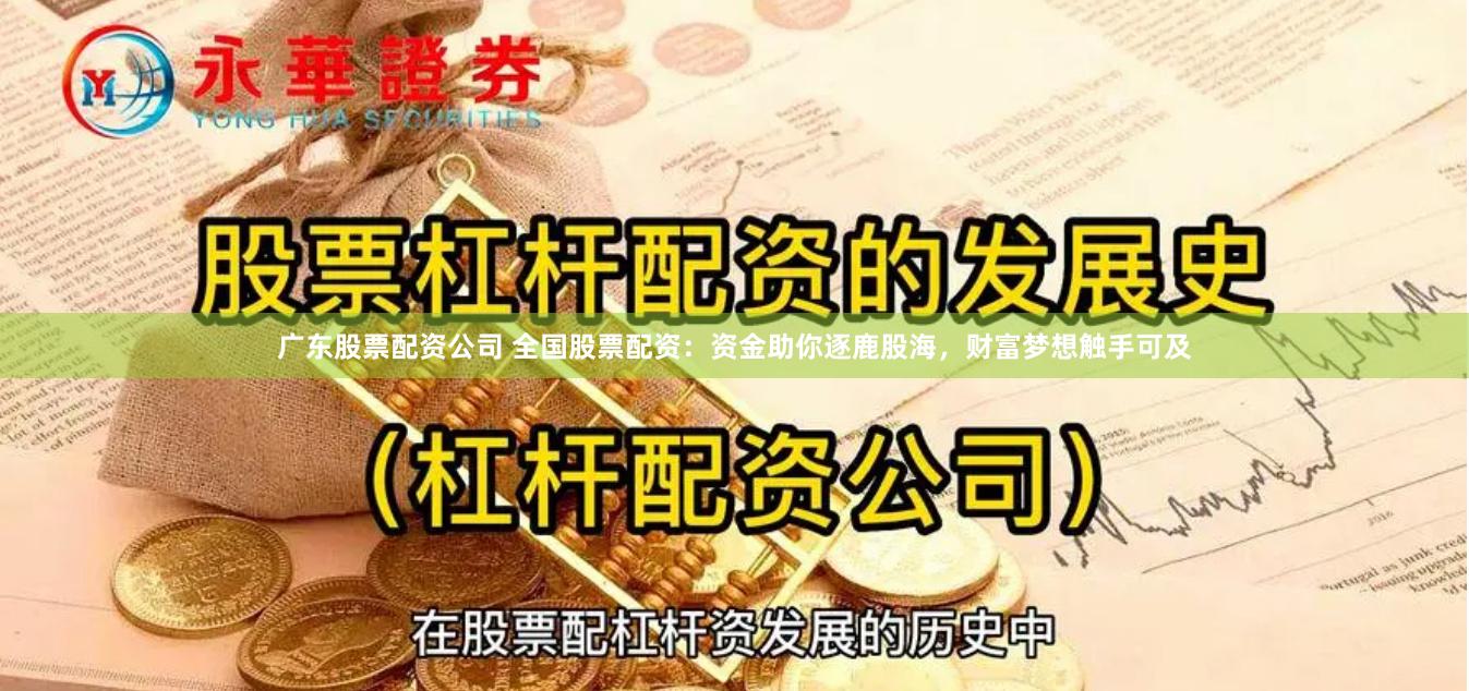 广东股票配资公司 全国股票配资：资金助你逐鹿股海，财富梦想触手可及