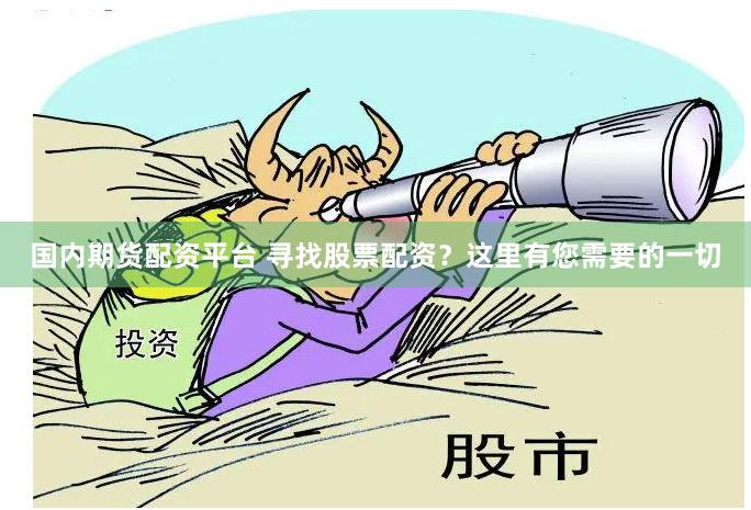 国内期货配资平台 寻找股票配资？这里有您需要的一切