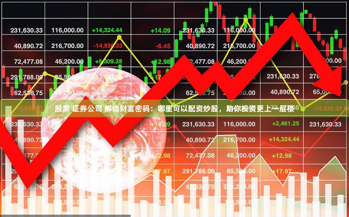 股票 证券公司 解锁财富密码：哪里可以配资炒股，助你投资更上一层楼